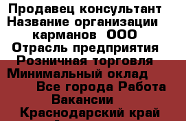 Продавец-консультант › Название организации ­ 5карманов, ООО › Отрасль предприятия ­ Розничная торговля › Минимальный оклад ­ 35 000 - Все города Работа » Вакансии   . Краснодарский край,Армавир г.